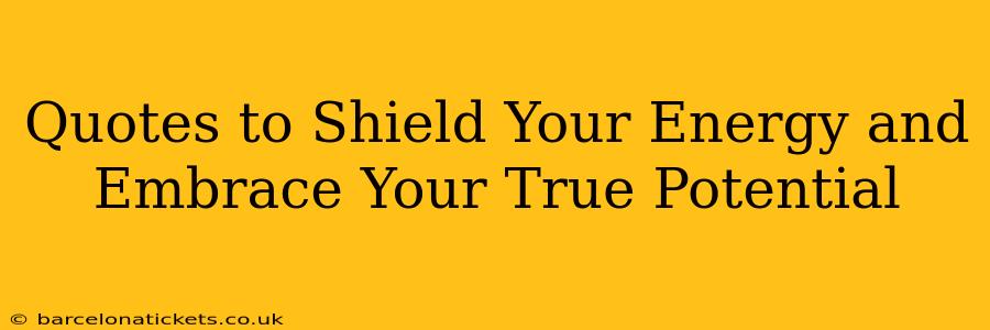Quotes to Shield Your Energy and Embrace Your True Potential