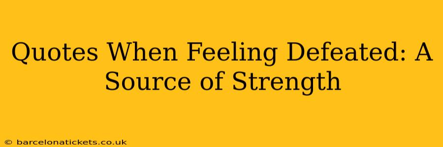 Quotes When Feeling Defeated: A Source of Strength