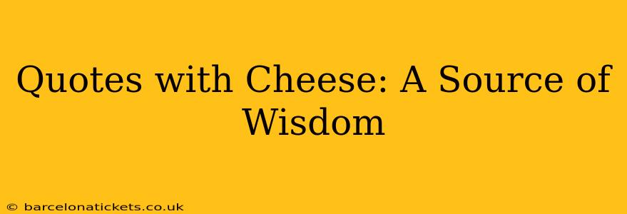 Quotes with Cheese: A Source of Wisdom