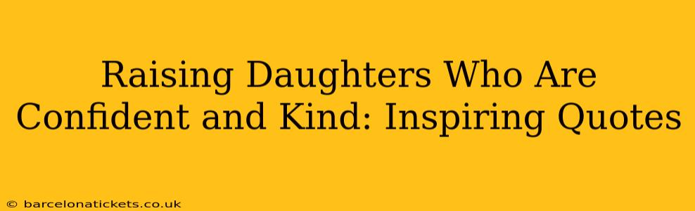 Raising Daughters Who Are Confident and Kind: Inspiring Quotes