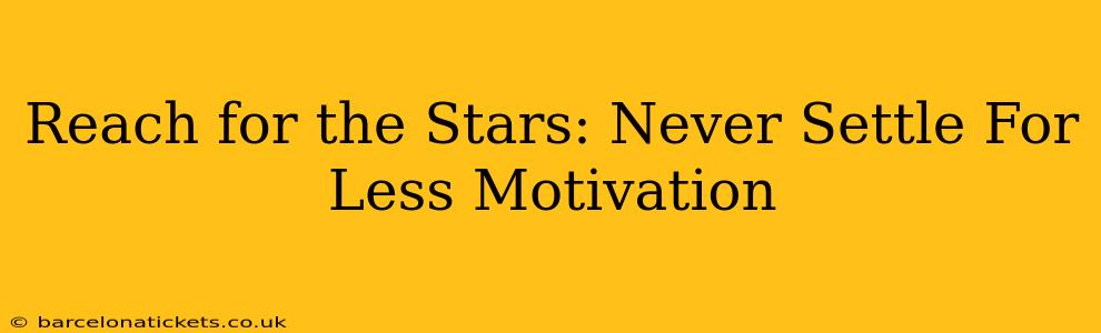 Reach for the Stars: Never Settle For Less Motivation
