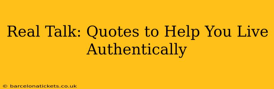 Real Talk: Quotes to Help You Live Authentically