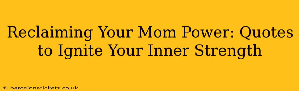 Reclaiming Your Mom Power: Quotes to Ignite Your Inner Strength