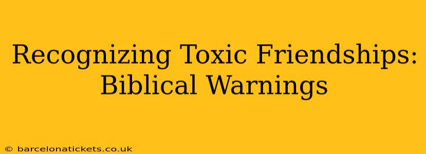 Recognizing Toxic Friendships: Biblical Warnings