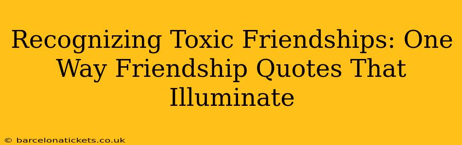Recognizing Toxic Friendships: One Way Friendship Quotes That Illuminate