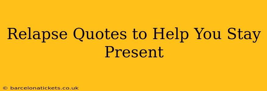 Relapse Quotes to Help You Stay Present