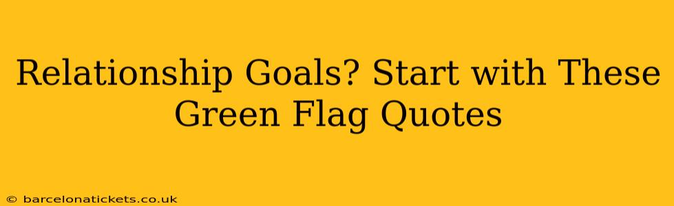 Relationship Goals? Start with These Green Flag Quotes