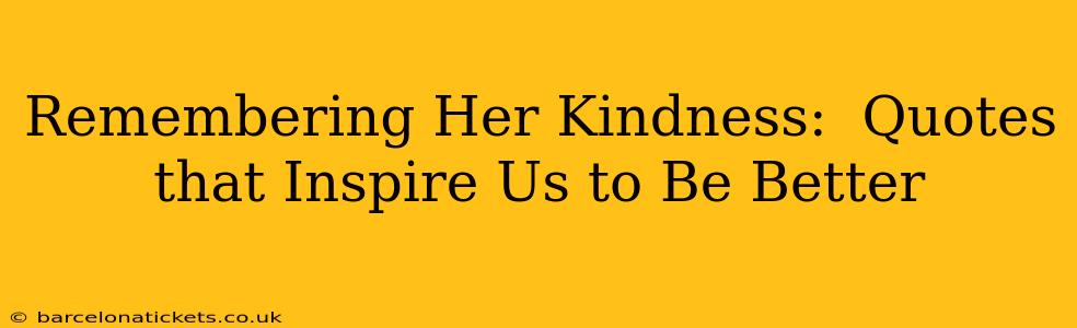 Remembering Her Kindness:  Quotes that Inspire Us to Be Better
