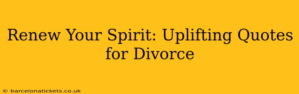 Renew Your Spirit: Uplifting Quotes for Divorce