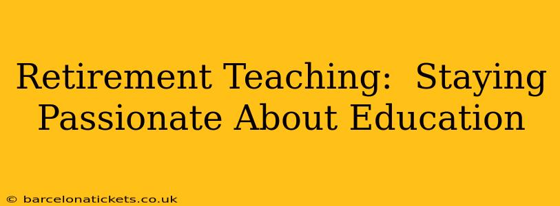 Retirement Teaching:  Staying Passionate About Education