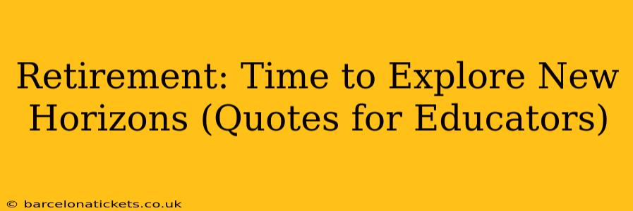 Retirement: Time to Explore New Horizons (Quotes for Educators)