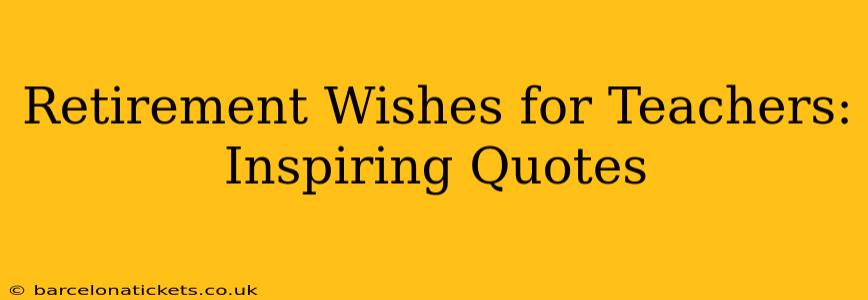 Retirement Wishes for Teachers: Inspiring Quotes