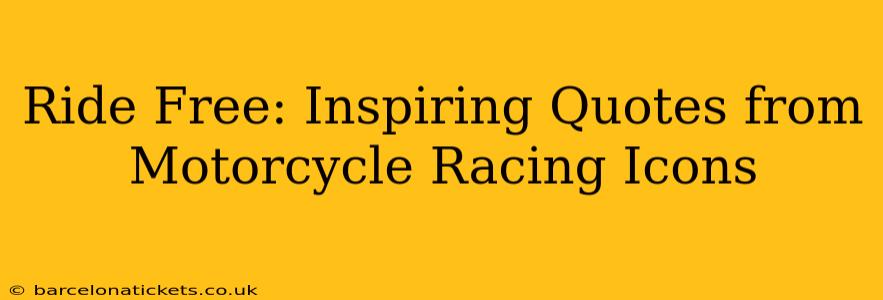 Ride Free: Inspiring Quotes from Motorcycle Racing Icons