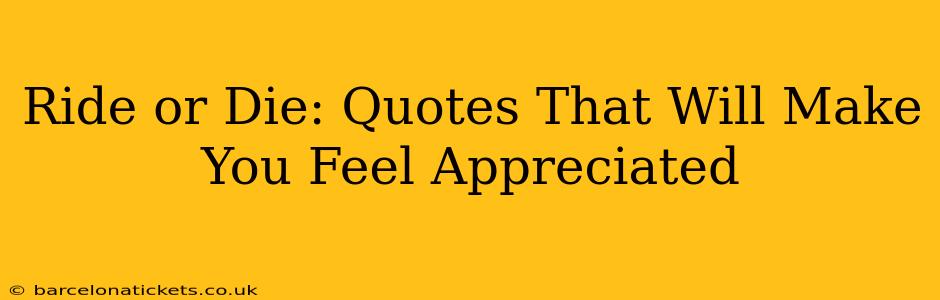 Ride or Die: Quotes That Will Make You Feel Appreciated