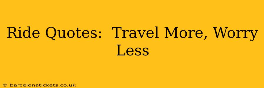 Ride Quotes:  Travel More, Worry Less