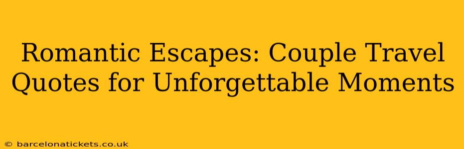 Romantic Escapes: Couple Travel Quotes for Unforgettable Moments