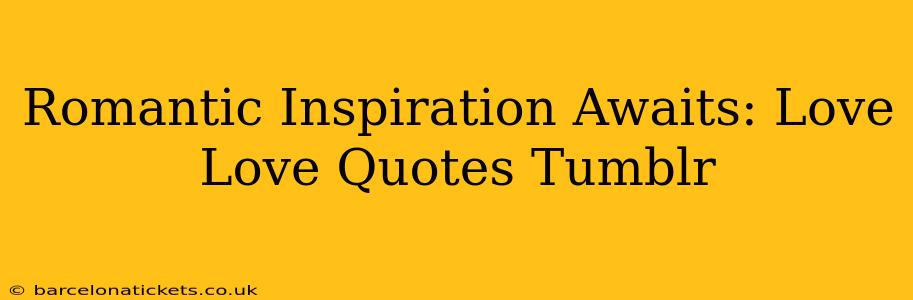 Romantic Inspiration Awaits: Love Love Quotes Tumblr