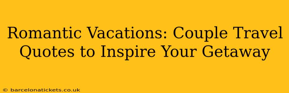 Romantic Vacations: Couple Travel Quotes to Inspire Your Getaway