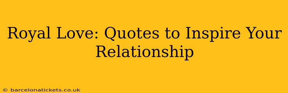 Royal Love: Quotes to Inspire Your Relationship