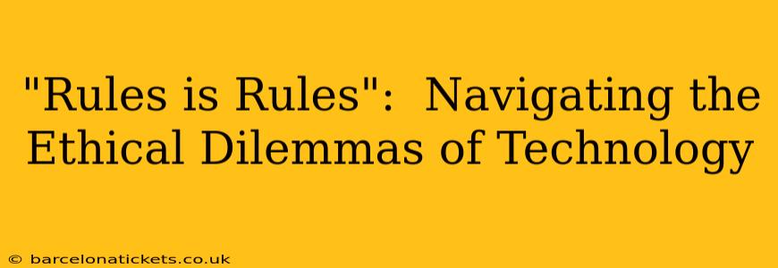 "Rules is Rules":  Navigating the Ethical Dilemmas of Technology