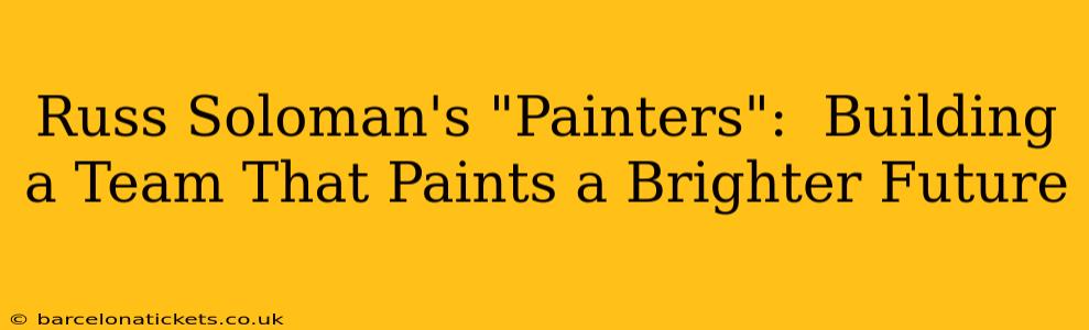 Russ Soloman's "Painters":  Building a Team That Paints a Brighter Future