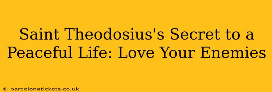 Saint Theodosius's Secret to a Peaceful Life: Love Your Enemies