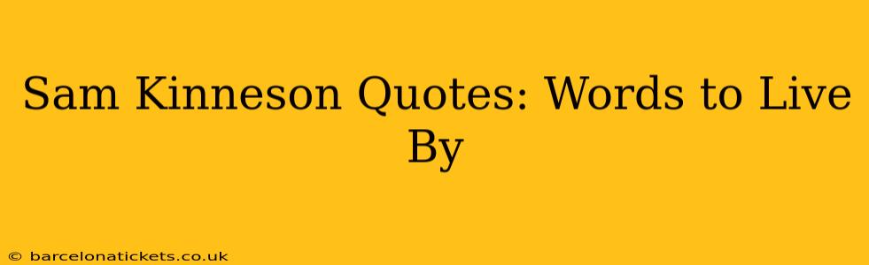 Sam Kinneson Quotes: Words to Live By