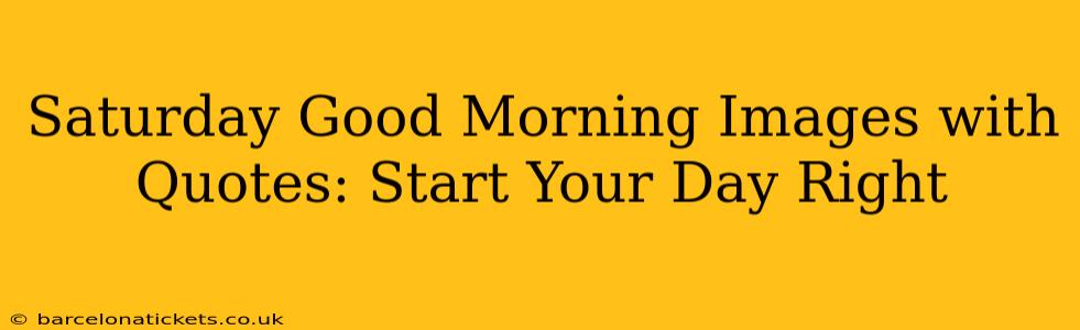 Saturday Good Morning Images with Quotes: Start Your Day Right