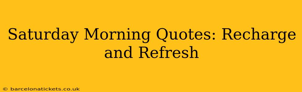 Saturday Morning Quotes: Recharge and Refresh
