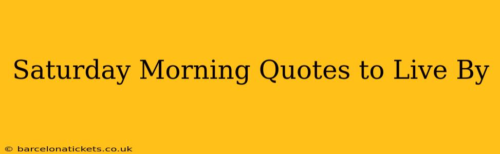 Saturday Morning Quotes to Live By