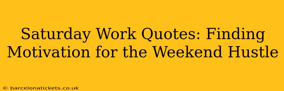 Saturday Work Quotes: Finding Motivation for the Weekend Hustle