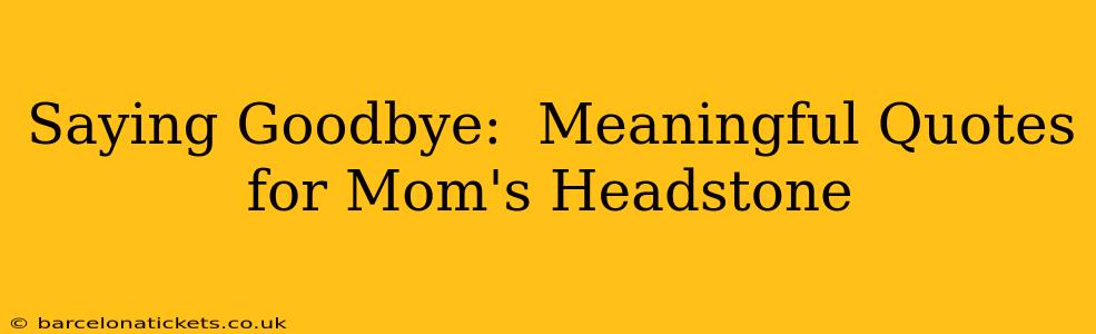 Saying Goodbye:  Meaningful Quotes for Mom's Headstone