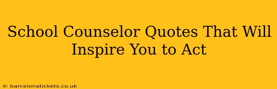 School Counselor Quotes That Will Inspire You to Act