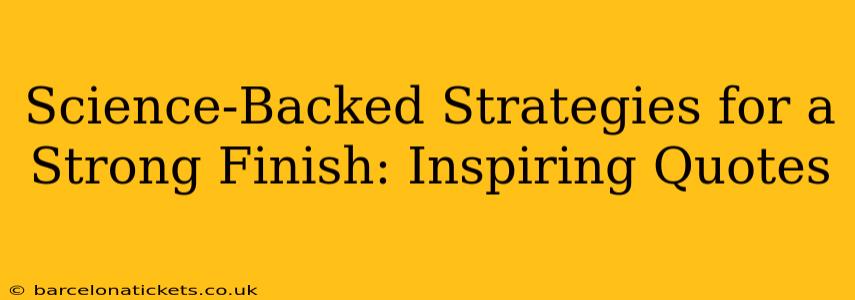 Science-Backed Strategies for a Strong Finish: Inspiring Quotes