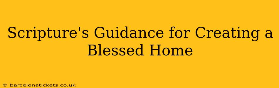 Scripture's Guidance for Creating a Blessed Home