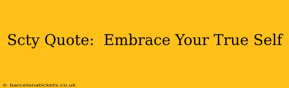 Scty Quote:  Embrace Your True Self