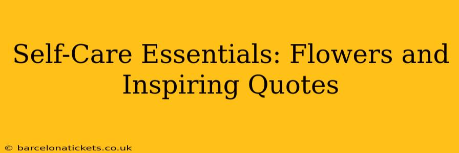 Self-Care Essentials: Flowers and Inspiring Quotes