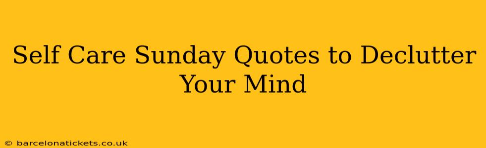 Self Care Sunday Quotes to Declutter Your Mind