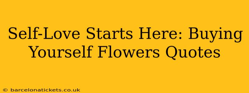 Self-Love Starts Here: Buying Yourself Flowers Quotes