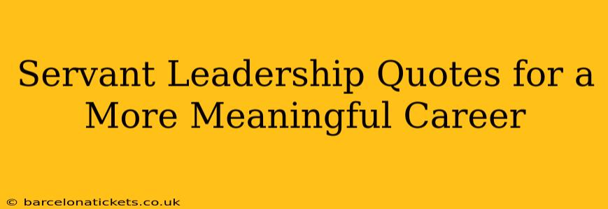 Servant Leadership Quotes for a More Meaningful Career