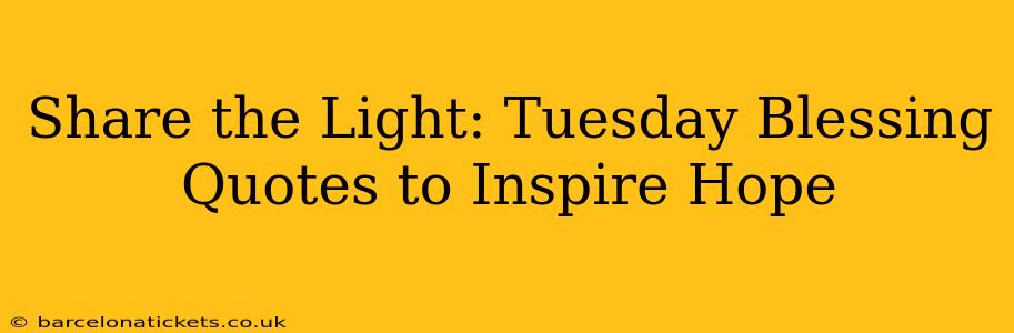 Share the Light: Tuesday Blessing Quotes to Inspire Hope