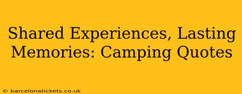 Shared Experiences, Lasting Memories: Camping Quotes