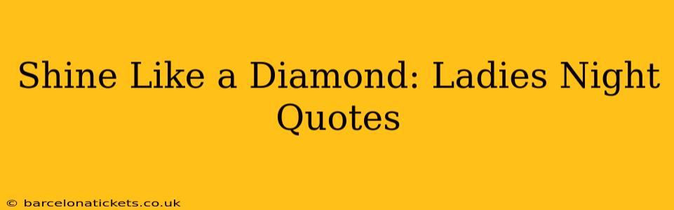 Shine Like a Diamond: Ladies Night Quotes