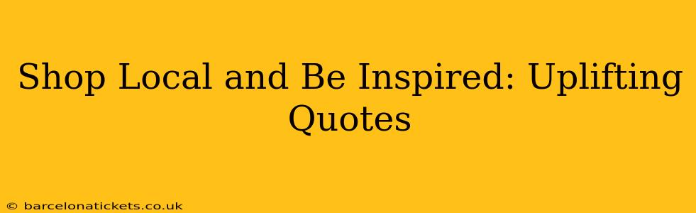 Shop Local and Be Inspired: Uplifting Quotes