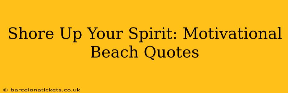 Shore Up Your Spirit: Motivational Beach Quotes