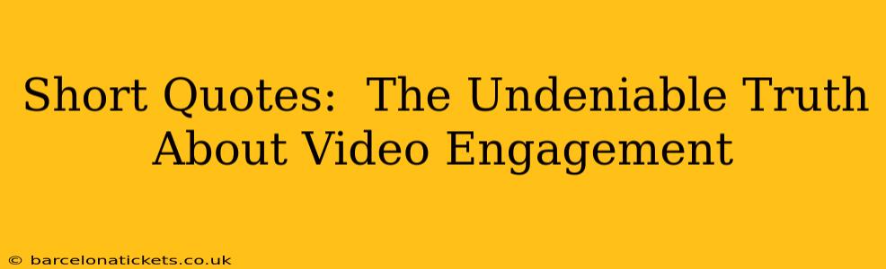 Short Quotes:  The Undeniable Truth About Video Engagement