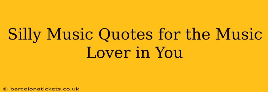 Silly Music Quotes for the Music Lover in You