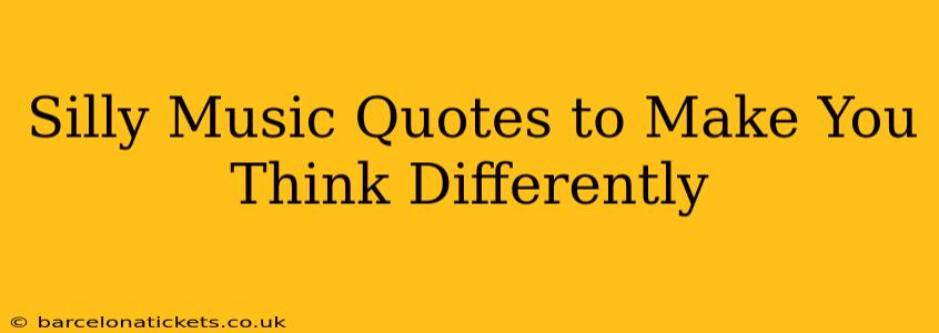 Silly Music Quotes to Make You Think Differently