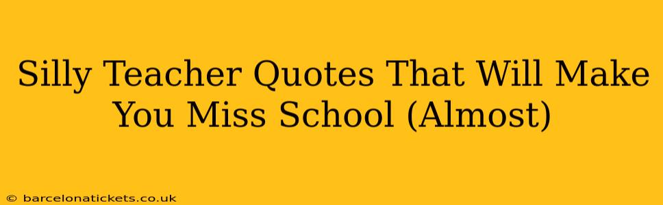 Silly Teacher Quotes That Will Make You Miss School (Almost)