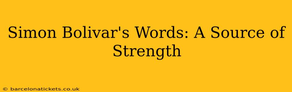 Simon Bolivar's Words: A Source of Strength